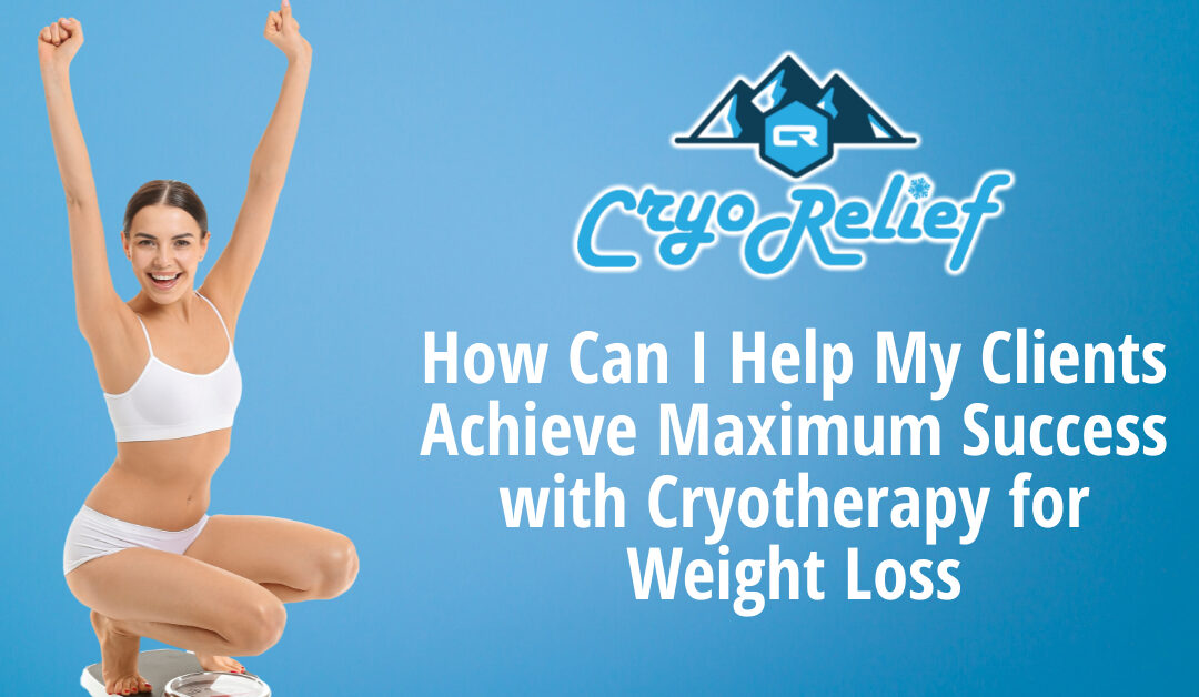 How Can I Help My Clients Achieve Maximum Success with Cryotherapy for Weight Loss